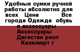 Удобные сумки ручной работы абсолютно для всех › Цена ­ 1 599 - Все города Одежда, обувь и аксессуары » Аксессуары   . Дагестан респ.,Кизилюрт г.